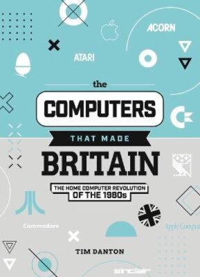 The Computers That Made Britain by Tim Danton: New