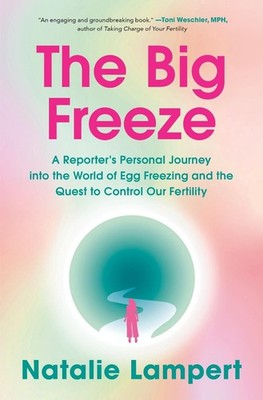 The Big Freeze: A Reporter's Personal Journey into the World of Egg Freezing and