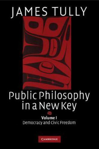 Public Philosophy in a New Key: Volume 1, Democracy and Civic Freedom Tully