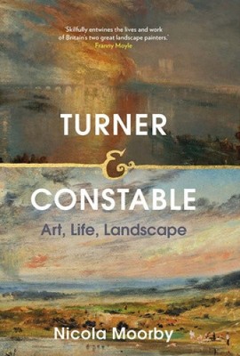 Turner and Constable: Art, Life, Landscape by Nicola Moorby NEUF