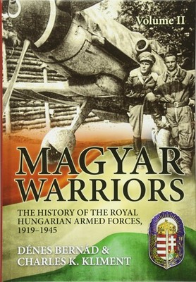 Magyar Warriors: Volume 2 - The History of the Royal Hungarian Armed Forces,...
