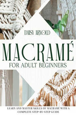Macram for Adult Beginners: Learn and Master Skills of Macram with an Elabor...