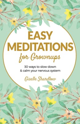Easy Meditations For Grownups: 30 Ways To Slow Down And Calm Your Nervous S...