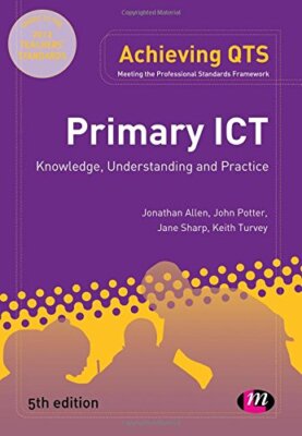 Primary ICT: Knowledge, Understanding and Practice (Achieving  ,