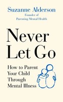 Never Let Go | How To Parent Your Child Through Mental Illness | Alderson | Buch