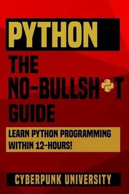 Python The No-Bullsh*t Guide: Learn Python Programming Within 12 Hours! by Cyber