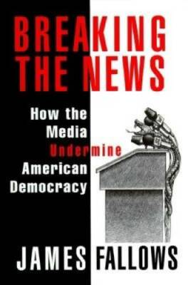 BREAKING THE NEWS: How the Media Undermine American Democracy - Hardcover - GOOD