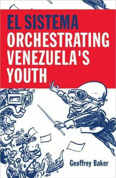 El Sistema : Orchestrating Venezuela's Youth, Hardcover by Baker, Geoffrey, B...