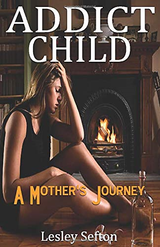 Addict Child: A Mother's Journey - Sefton, Lesley