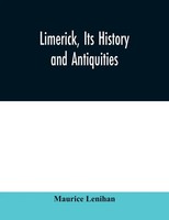 Limerick, Its History And Antiquities; Ecclesiastical, Civil, And Military,...