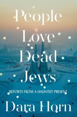 People Love Dead Jews: Reports from a Haunted Present by Horn, Dara
