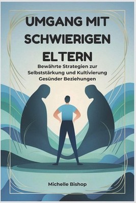 Umgang mit schwierigen Eltern: Bew?hrte Strategien zur Selbstst?rkung und Kultiv