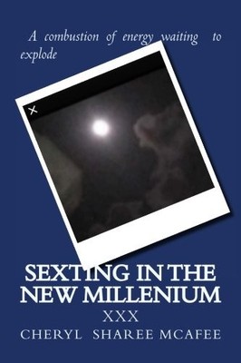 SEXTING IN THE NEW MILLENIUM: THE TOPIC WE ALL LOVE TO By Cheryl Sharee Mcafee