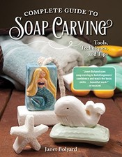 COMPLETE GUIDE TO SOAP CARVING: TOOLS, TECHNIQUES, AND By Janet Bolyard