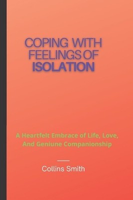 Coping with feelings of isolation: A Heartfelt Embrace of Life, Love, and Genuin