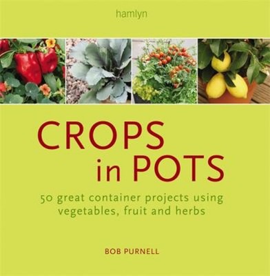 Crops in Pots : How to Plan, Plant, and Grow Vegetables, Fruits,