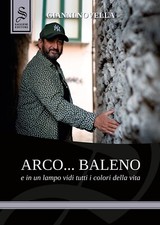 Arco... baleno e in un lampo vidi tutti i colori della vita - [Saggese Editori]