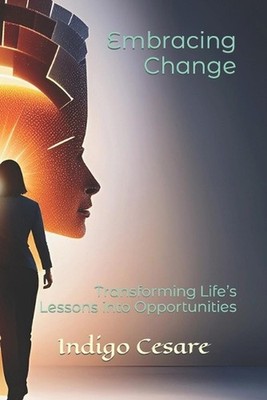 Embracing Change: Transforming Life's Lessons into Opportunities by Indigo Cesar
