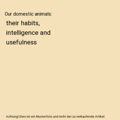 Our domestic animals: their habits, intelligence and usefulness, Gos. de Voogt, 