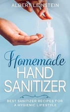 Homemade Hand Sanitizer: Best Sanitizer Recipes for a Hygienic Lifestyle by Albe