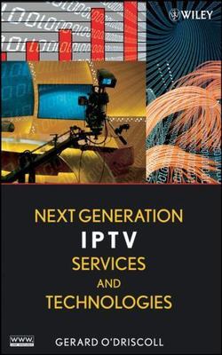 Next Generation IPTV Services and Technologies by O'Driscoll, Gerard
