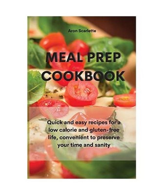 Meal Prep Cookbook: Quick and easy recipes for a low calorie and gluten-free lif