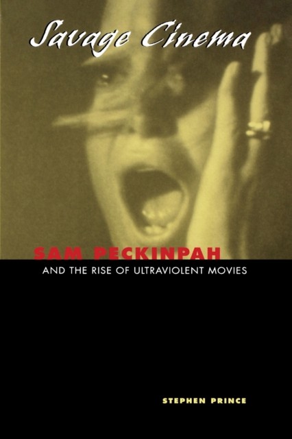 Savage Cinema  Sam Peckinpah and the Rise of by Stephen Prince PAPERBACK