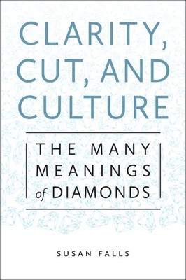 Clarity, Cut, and Culture : The Many Meanings of Diamonds, Hardcover by Falls...