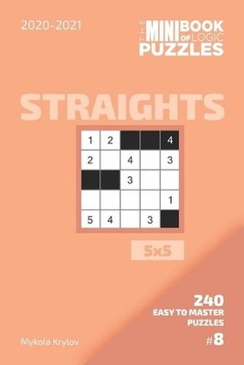 The Mini Book Of Logic Puzzles 2020-2021. Straights 5x5 - 240 Easy To Master Puz