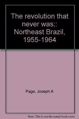 THE REVOLUTION THAT NEVER WAS;: NORTHEAST BRAZIL, By Joseph A Page - Hardcover