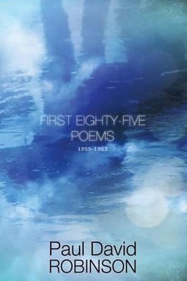First Eighty-five Poems: An Autobiography in Poetry by Paul David Robinson (Engl