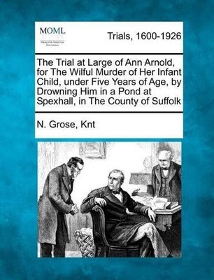 N Grose Knt The Trial at Large of Ann Arnold, for the Wilful Murde (Taschenbuch)