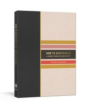 How to Accessorize: A Perfect Finish to Every Outfit by Micaela Erlanger NEW BO