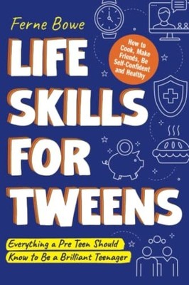 Life Skills for Tweens: How to Cook, Make Friends, Be Self Confident and Healthy