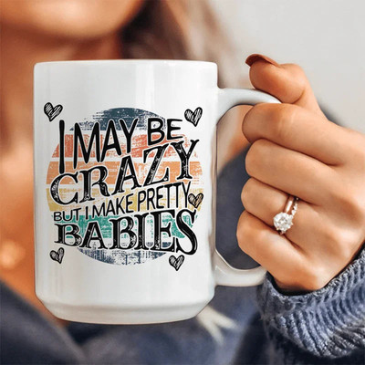 I May Be Crazy But I Make Pretty Babies Ceramic Mug 11oz 15oz