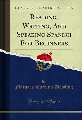 Reading, Writing, And Speaking Spanish For Beginners (Classic Reprint)