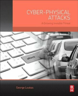 Cyber-Physical Attacks: A Growing Invisible Threat by George Loukas: New