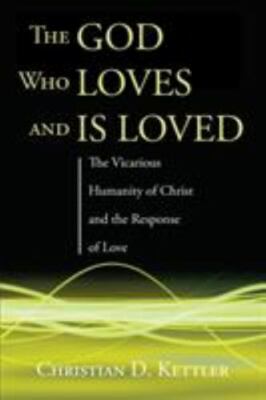 The God Who Loves and Is Loved: The Vicarious Humanity of Christ and the...