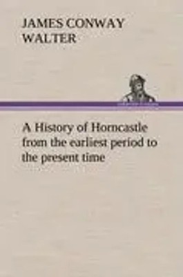 James Conway Walter | A History of Horncastle from the earliest period to the...