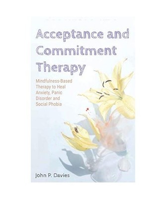 Acceptance and Commitment Therapy: Mindfulness-Based Therapy to Heal Anxiety, Pa