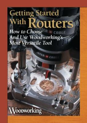 Getting Started with Routers : How to Choose and Use Woodworking's Most...