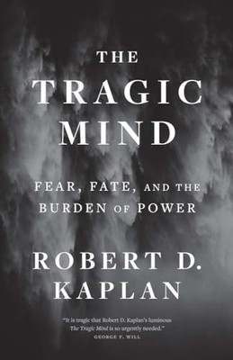 Tragic Mind : Fear, Fate, and the Burden of Power by Robert D. Kaplan (2024, ...