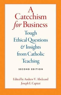 A CATECHISM FOR BUSINESS: TOUGH ETHICAL QUESTIONS AND By Andrew Abela & Joesph E