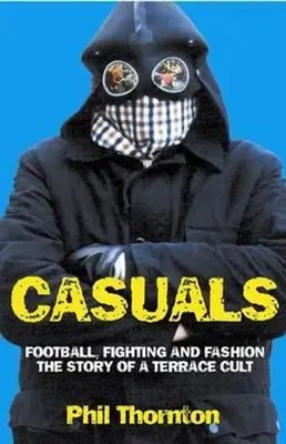 Casuals | Football, Fighting and Fashion. The Story of a Terrace Cult | Thornton