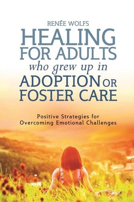 Healing for Adults Who Grew Up in Adoption or Foster Care: Positive Strategies f