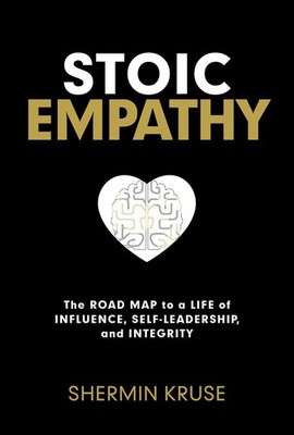 Stoic Empathy: The Road Map to a Life of Influence, Self-Leadership, and Int...