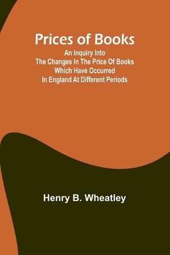 Henry B Wheatle Prices of Books; An Inquiry into the Changes in the  (Tascabile)