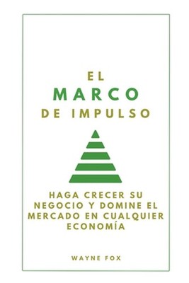 El Marco de Impulso: Haga Crecer Su Negocio Y Domine El Mercado En Cualquier Eco