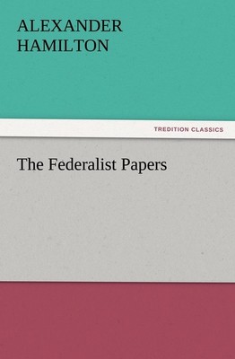 The Federalist Papers (TREDITION CLASSICS), Alexander Hamilton