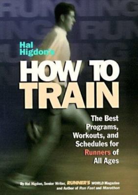 Hal Higdon's How to Train: The Best Programs, Workouts, And Schedules For Runne